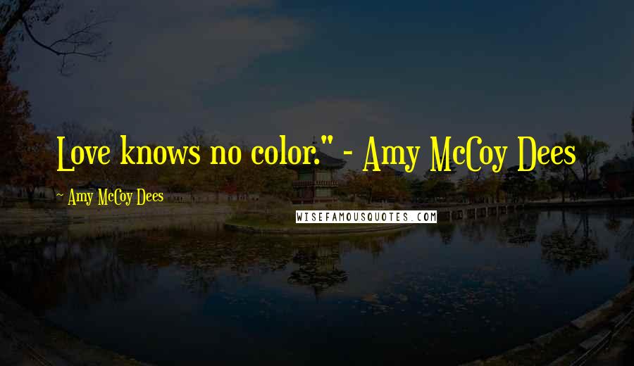 Amy McCoy Dees Quotes: Love knows no color." - Amy McCoy Dees