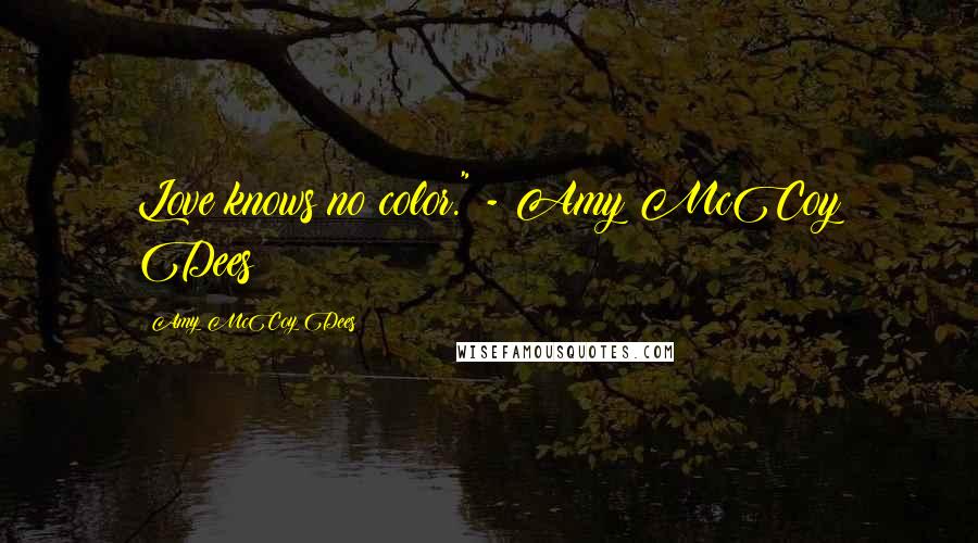 Amy McCoy Dees Quotes: Love knows no color." - Amy McCoy Dees