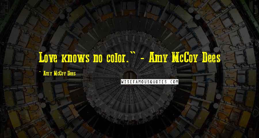 Amy McCoy Dees Quotes: Love knows no color." - Amy McCoy Dees