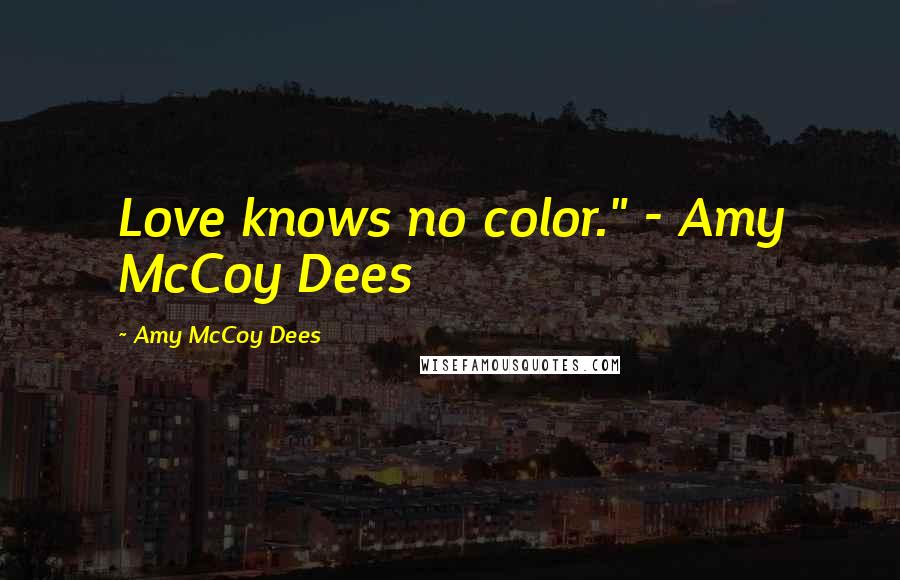 Amy McCoy Dees Quotes: Love knows no color." - Amy McCoy Dees
