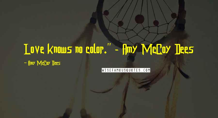 Amy McCoy Dees Quotes: Love knows no color." - Amy McCoy Dees