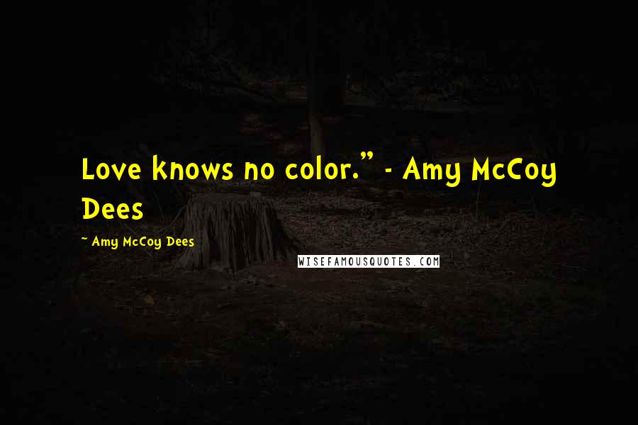 Amy McCoy Dees Quotes: Love knows no color." - Amy McCoy Dees