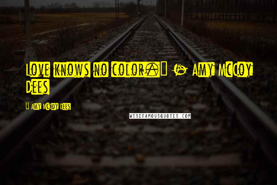 Amy McCoy Dees Quotes: Love knows no color." - Amy McCoy Dees