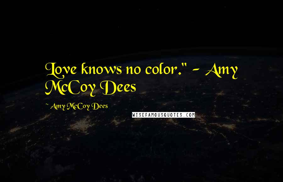 Amy McCoy Dees Quotes: Love knows no color." - Amy McCoy Dees