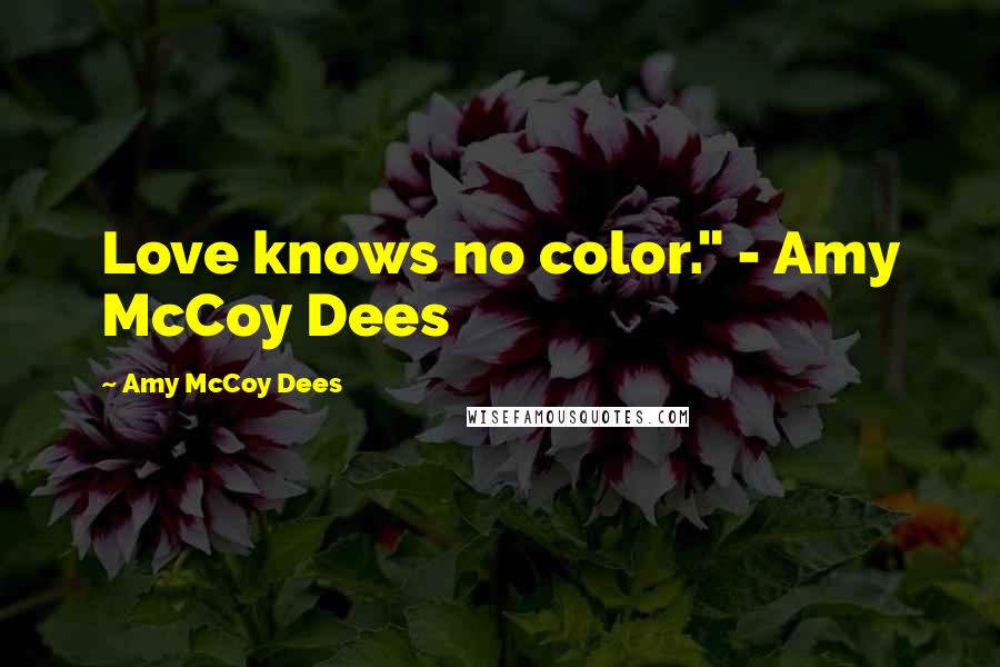 Amy McCoy Dees Quotes: Love knows no color." - Amy McCoy Dees