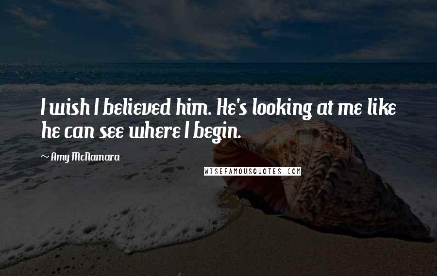 Amy McNamara Quotes: I wish I believed him. He's looking at me like he can see where I begin.