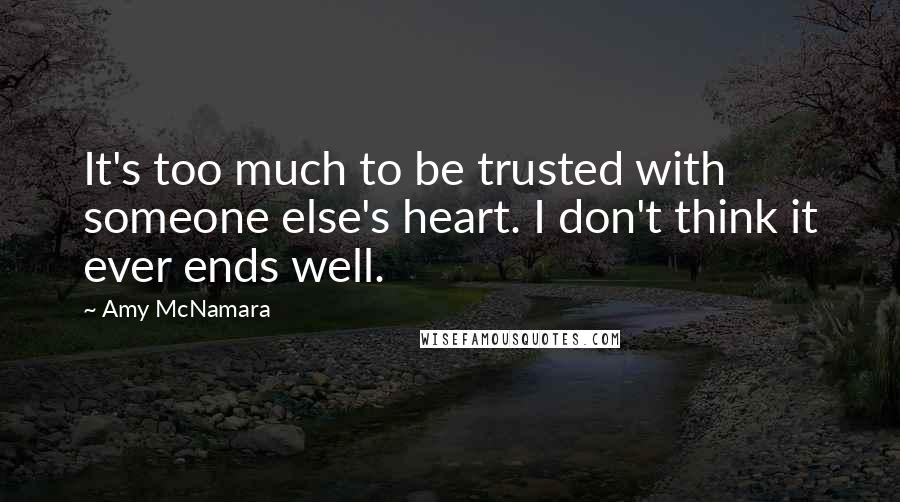 Amy McNamara Quotes: It's too much to be trusted with someone else's heart. I don't think it ever ends well.