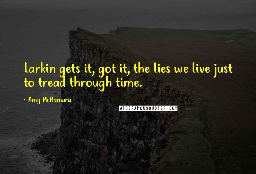 Amy McNamara Quotes: Larkin gets it, got it, the lies we live just to tread through time.