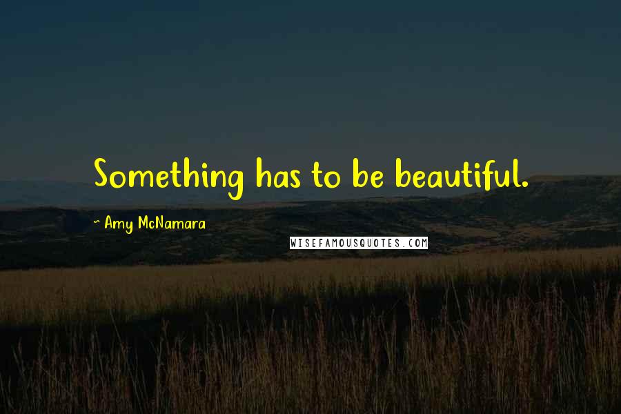 Amy McNamara Quotes: Something has to be beautiful.