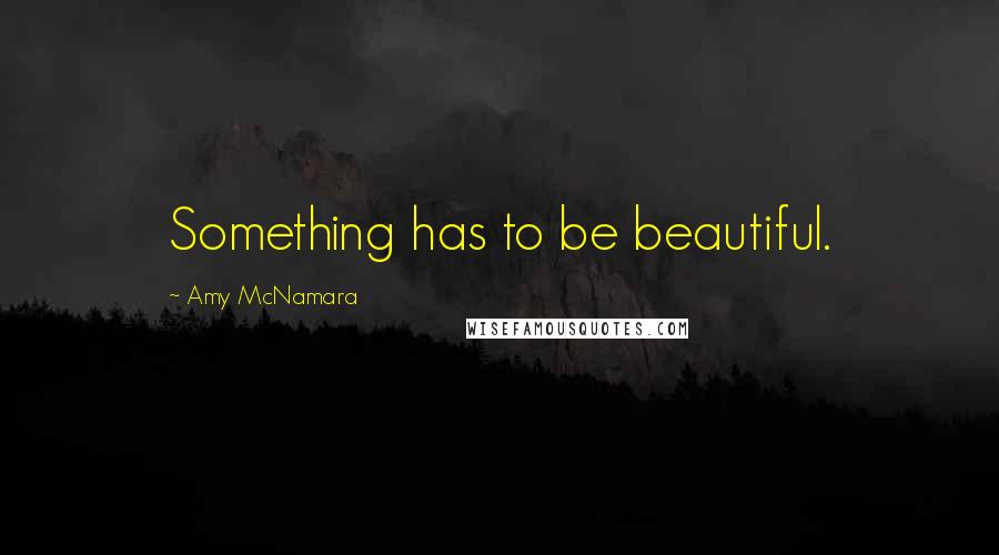 Amy McNamara Quotes: Something has to be beautiful.