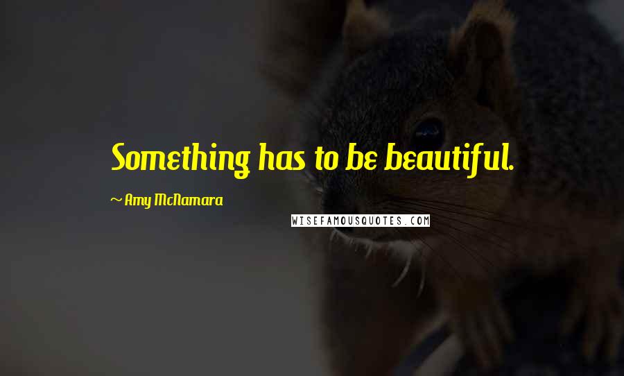 Amy McNamara Quotes: Something has to be beautiful.