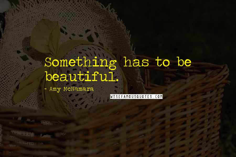 Amy McNamara Quotes: Something has to be beautiful.