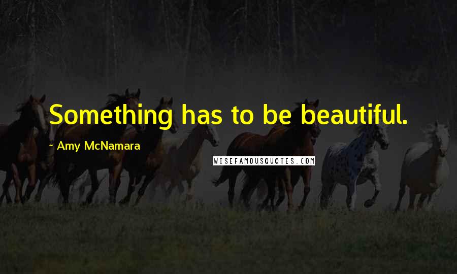 Amy McNamara Quotes: Something has to be beautiful.