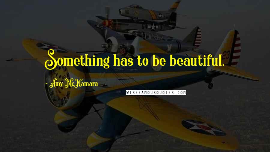 Amy McNamara Quotes: Something has to be beautiful.