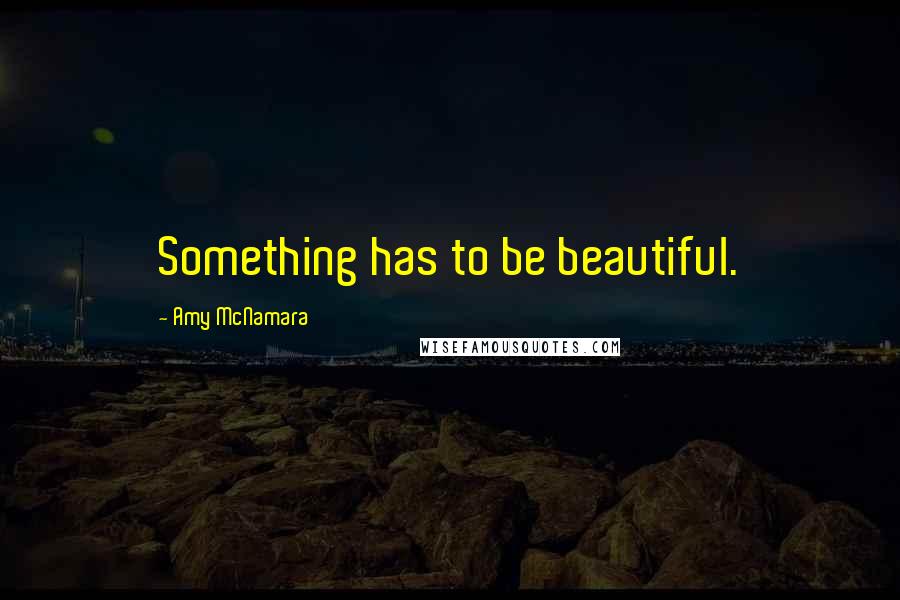 Amy McNamara Quotes: Something has to be beautiful.