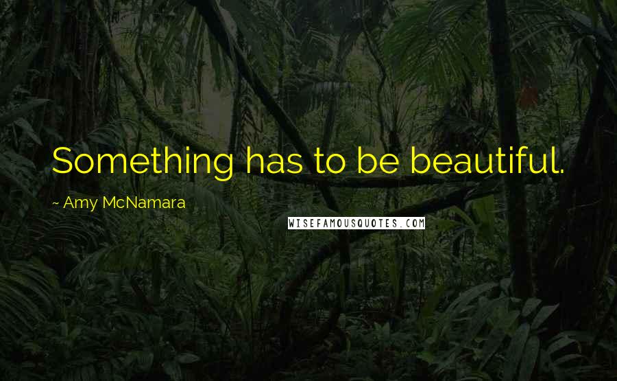 Amy McNamara Quotes: Something has to be beautiful.