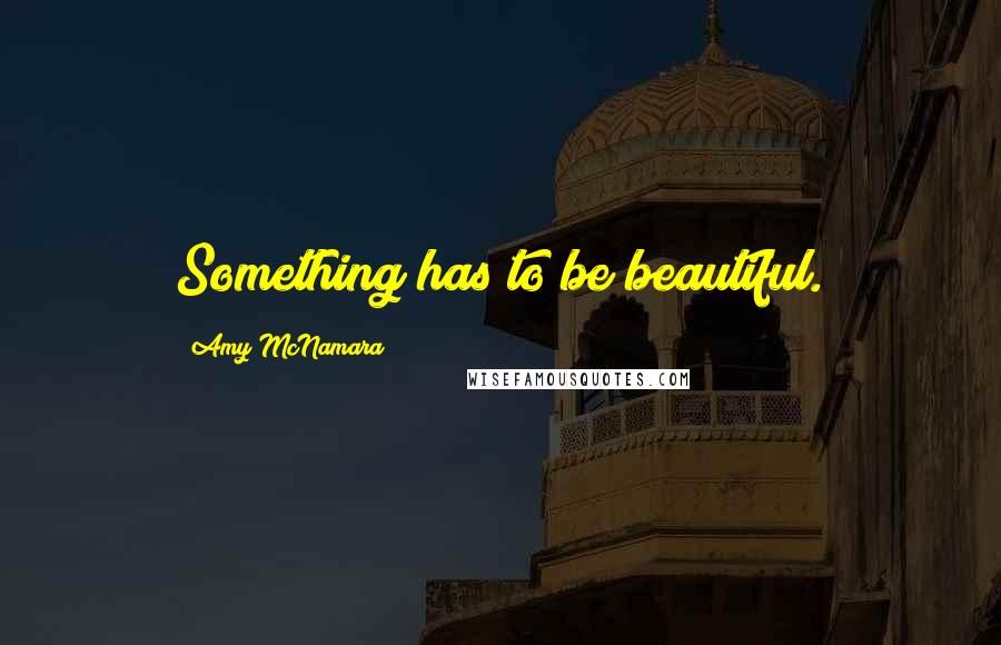 Amy McNamara Quotes: Something has to be beautiful.