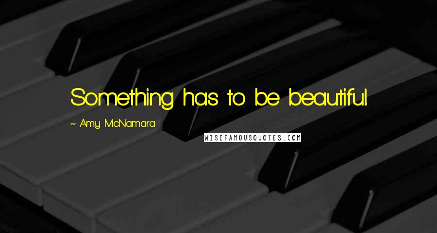 Amy McNamara Quotes: Something has to be beautiful.