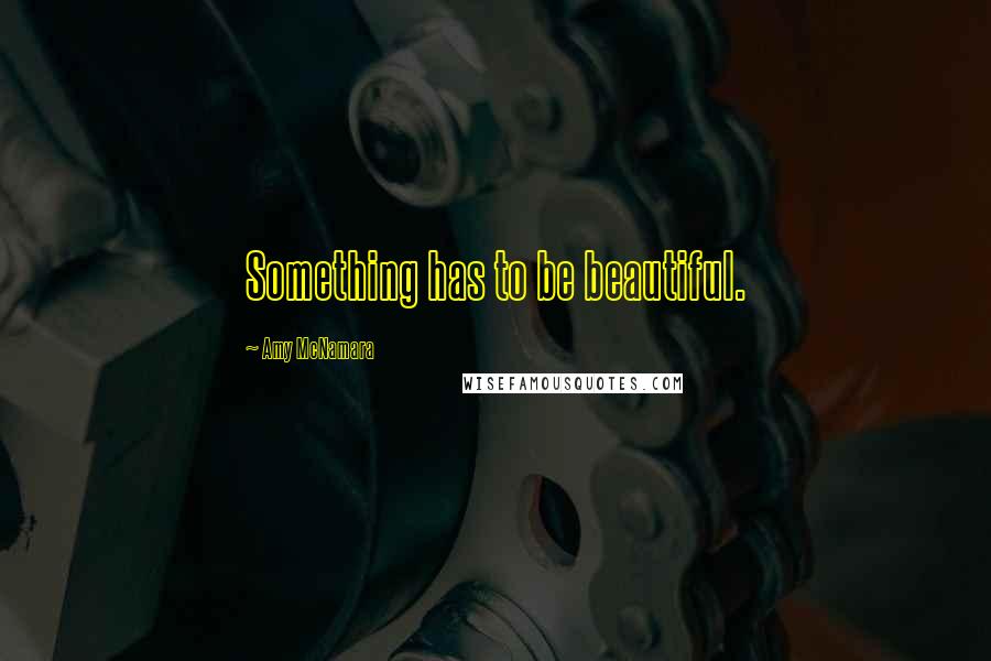 Amy McNamara Quotes: Something has to be beautiful.