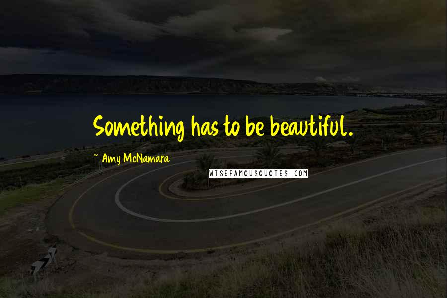 Amy McNamara Quotes: Something has to be beautiful.