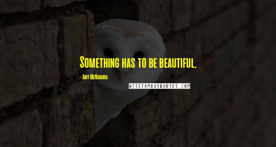 Amy McNamara Quotes: Something has to be beautiful.