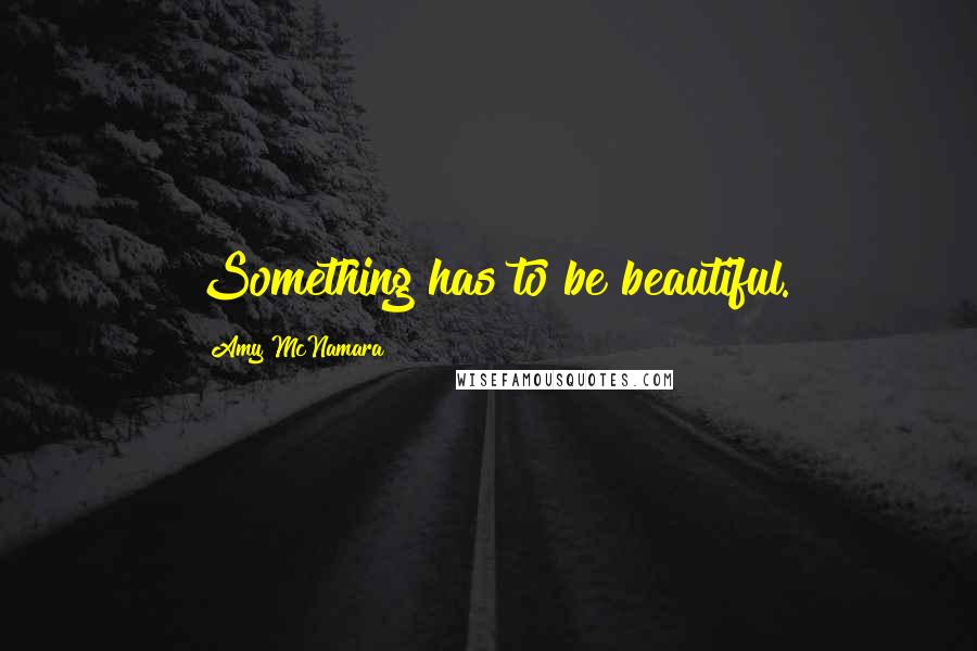 Amy McNamara Quotes: Something has to be beautiful.