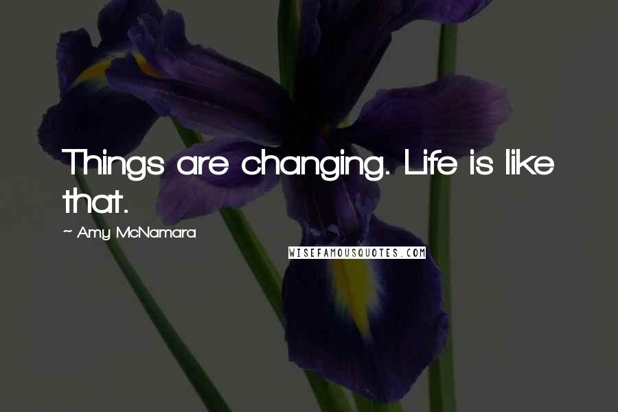 Amy McNamara Quotes: Things are changing. Life is like that.