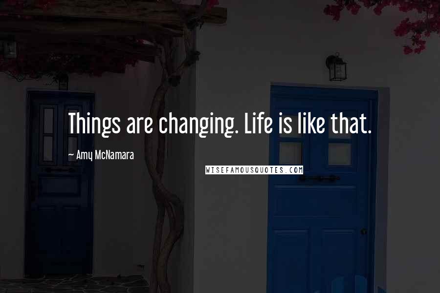 Amy McNamara Quotes: Things are changing. Life is like that.