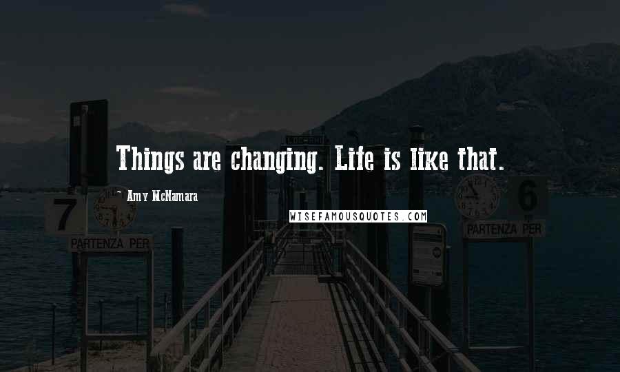 Amy McNamara Quotes: Things are changing. Life is like that.