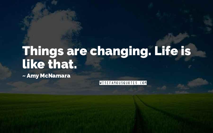 Amy McNamara Quotes: Things are changing. Life is like that.