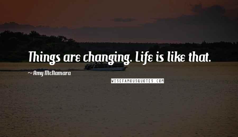 Amy McNamara Quotes: Things are changing. Life is like that.