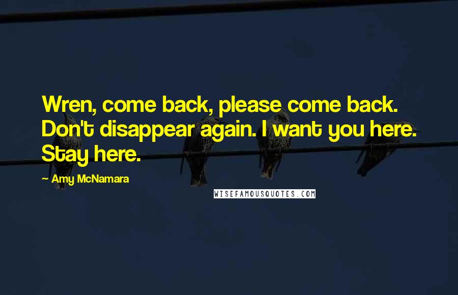 Amy McNamara Quotes: Wren, come back, please come back. Don't disappear again. I want you here. Stay here.