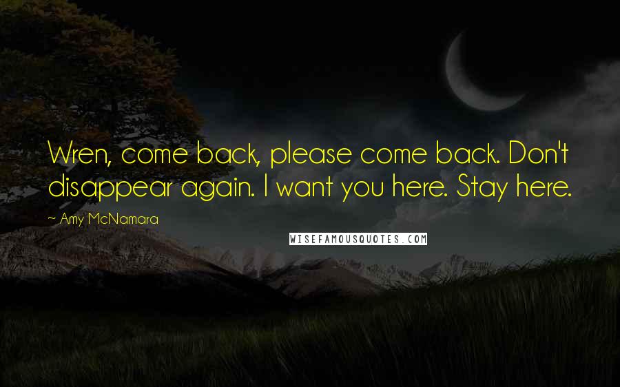 Amy McNamara Quotes: Wren, come back, please come back. Don't disappear again. I want you here. Stay here.