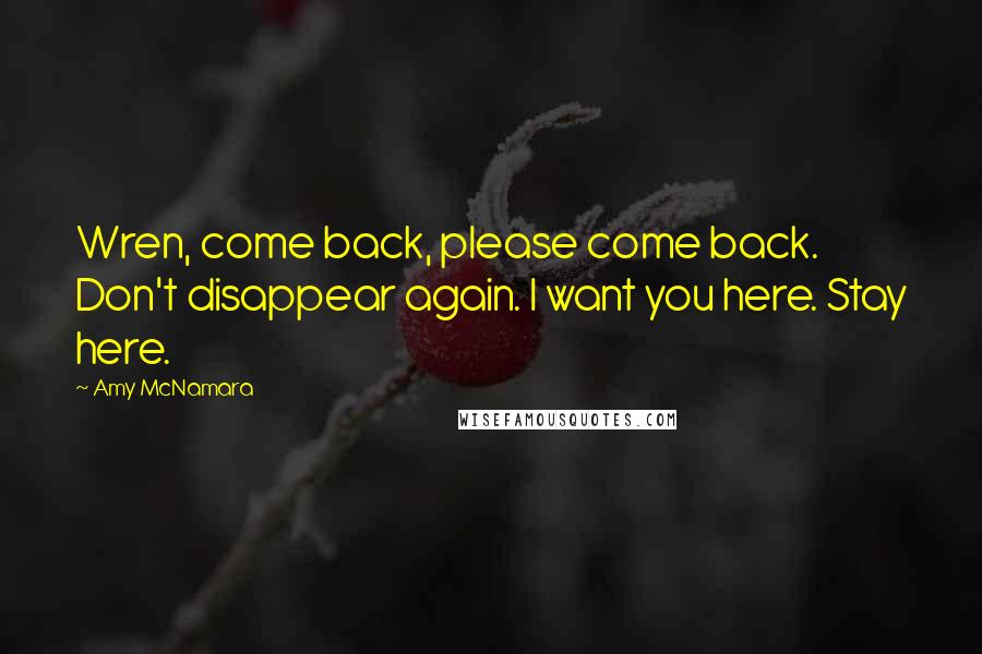 Amy McNamara Quotes: Wren, come back, please come back. Don't disappear again. I want you here. Stay here.