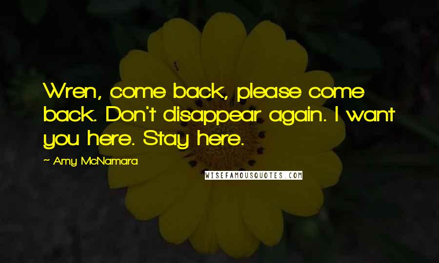 Amy McNamara Quotes: Wren, come back, please come back. Don't disappear again. I want you here. Stay here.