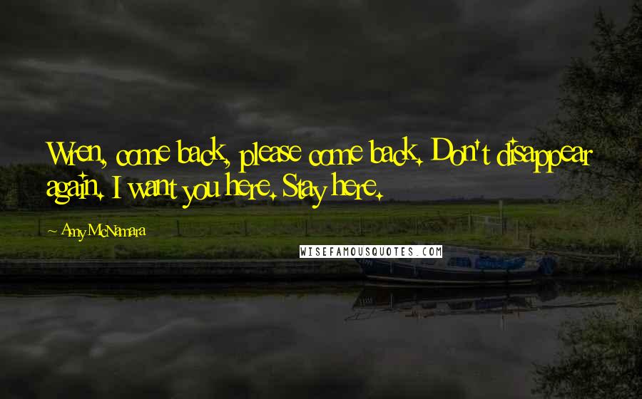 Amy McNamara Quotes: Wren, come back, please come back. Don't disappear again. I want you here. Stay here.