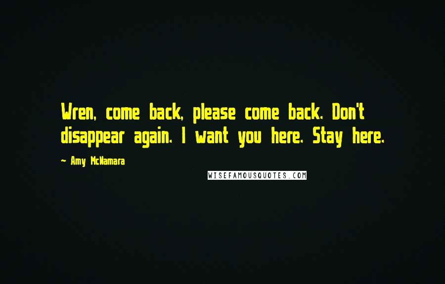 Amy McNamara Quotes: Wren, come back, please come back. Don't disappear again. I want you here. Stay here.
