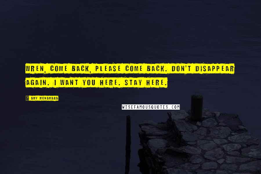 Amy McNamara Quotes: Wren, come back, please come back. Don't disappear again. I want you here. Stay here.