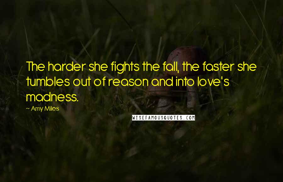 Amy Miles Quotes: The harder she fights the fall, the faster she tumbles out of reason and into love's madness.