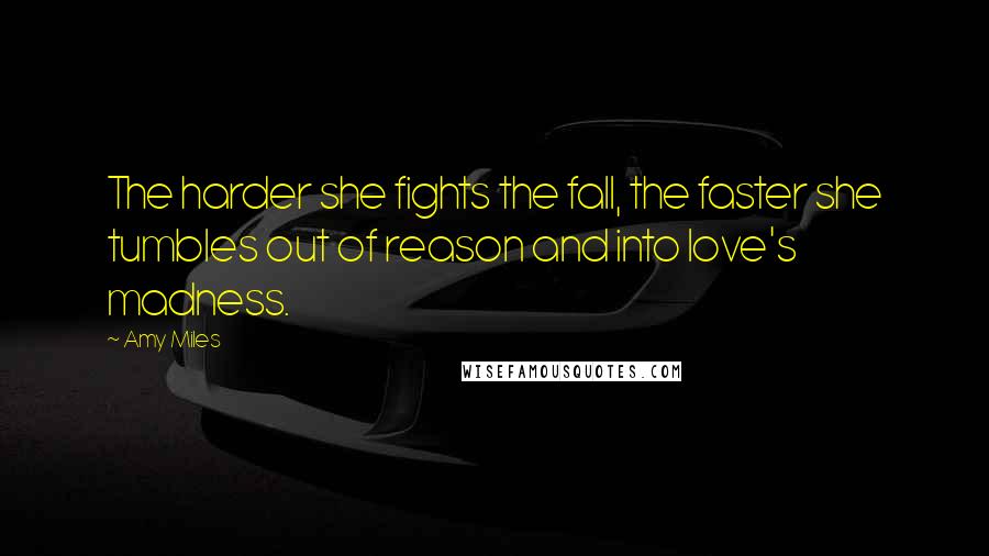 Amy Miles Quotes: The harder she fights the fall, the faster she tumbles out of reason and into love's madness.