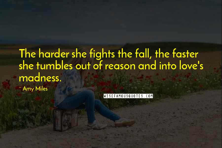 Amy Miles Quotes: The harder she fights the fall, the faster she tumbles out of reason and into love's madness.