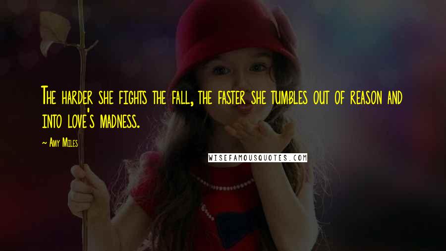 Amy Miles Quotes: The harder she fights the fall, the faster she tumbles out of reason and into love's madness.