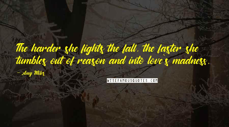 Amy Miles Quotes: The harder she fights the fall, the faster she tumbles out of reason and into love's madness.