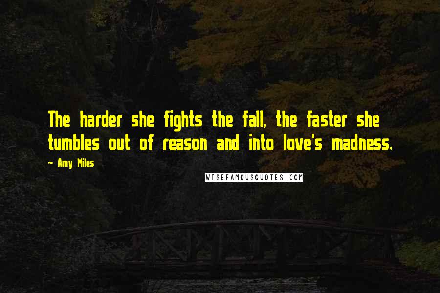 Amy Miles Quotes: The harder she fights the fall, the faster she tumbles out of reason and into love's madness.