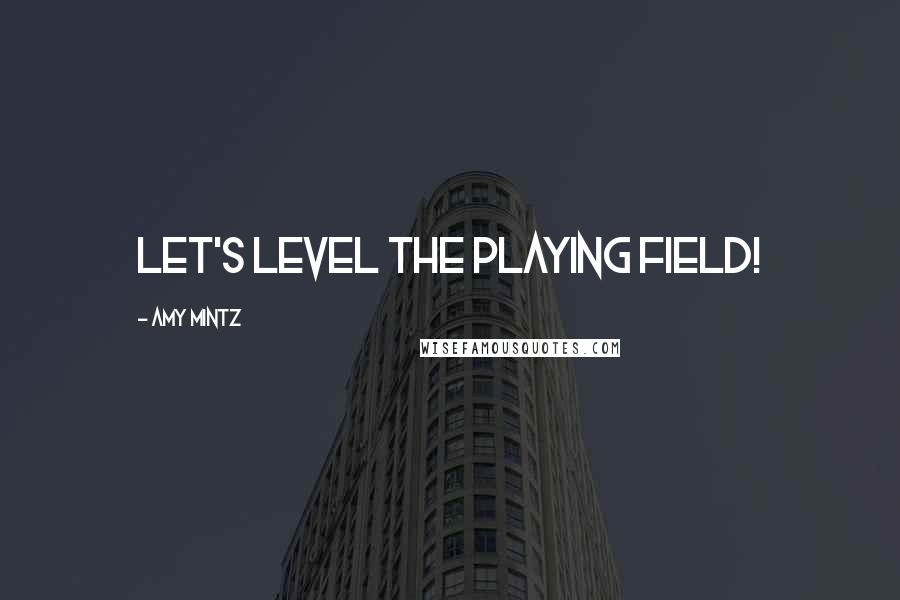 Amy Mintz Quotes: Let's Level the Playing Field!