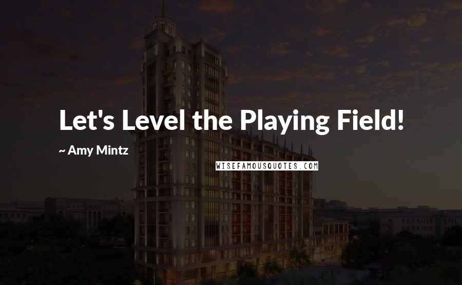 Amy Mintz Quotes: Let's Level the Playing Field!