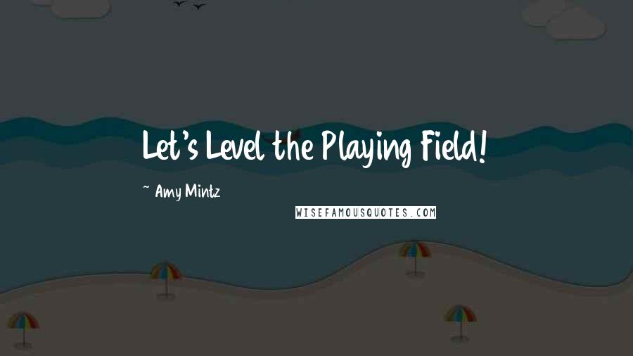 Amy Mintz Quotes: Let's Level the Playing Field!