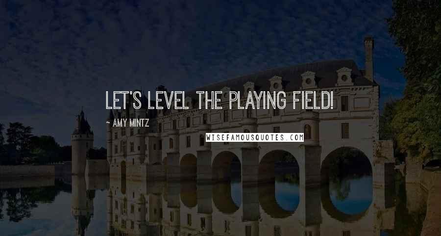 Amy Mintz Quotes: Let's Level the Playing Field!