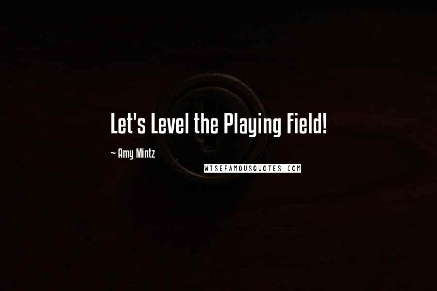 Amy Mintz Quotes: Let's Level the Playing Field!