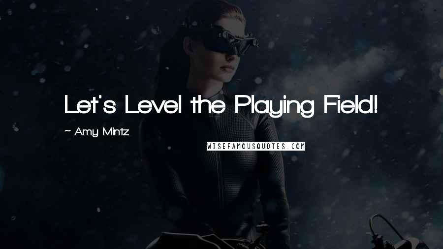 Amy Mintz Quotes: Let's Level the Playing Field!